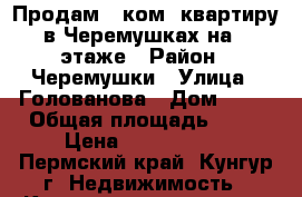 Продам 3 ком. квартиру в Черемушках на 3 этаже › Район ­ Черемушки › Улица ­ Голованова › Дом ­ 45 › Общая площадь ­ 60 › Цена ­ 2 600 000 - Пермский край, Кунгур г. Недвижимость » Квартиры продажа   . Пермский край,Кунгур г.